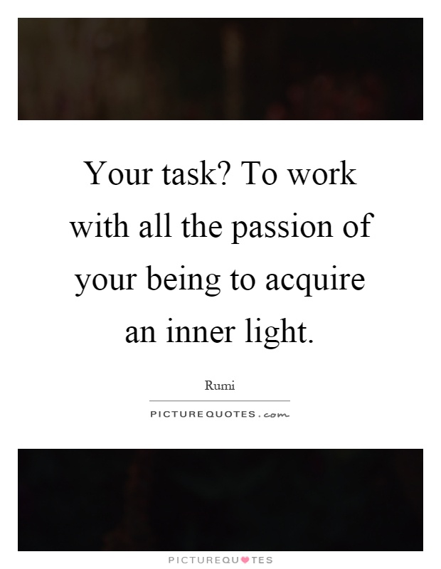 Your task? To work with all the passion of your being to acquire an inner light Picture Quote #1