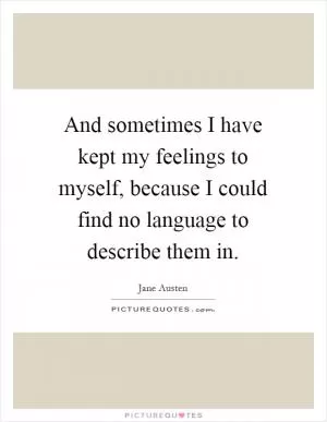 And sometimes I have kept my feelings to myself, because I could find no language to describe them in Picture Quote #1
