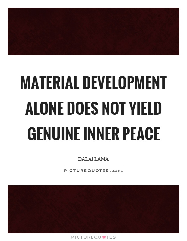Material development alone does not yield genuine inner peace Picture Quote #1