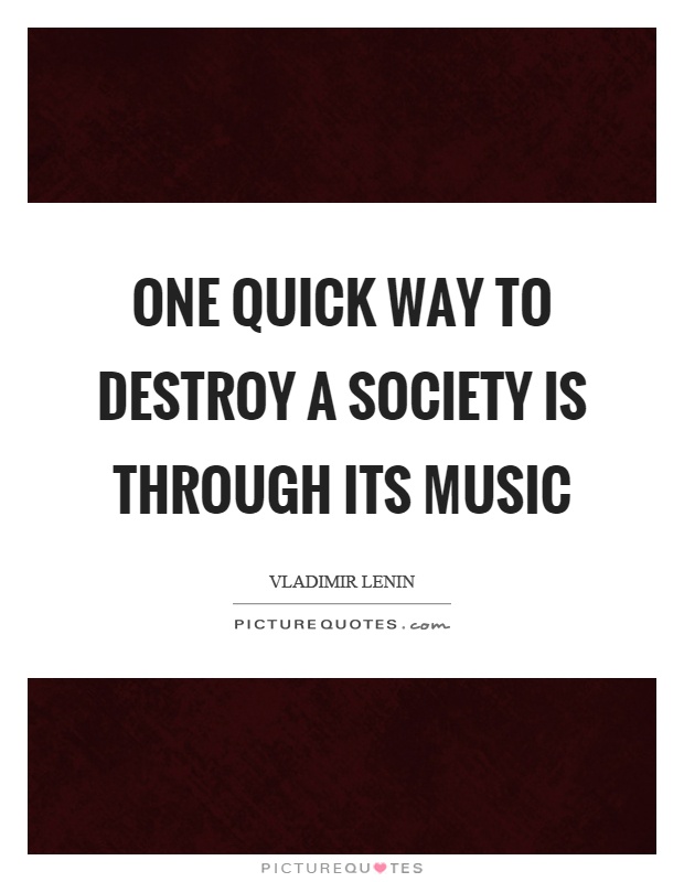 One quick way to destroy a society is through its music Picture Quote #1