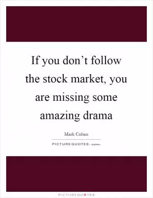 If you don’t follow the stock market, you are missing some amazing drama Picture Quote #1