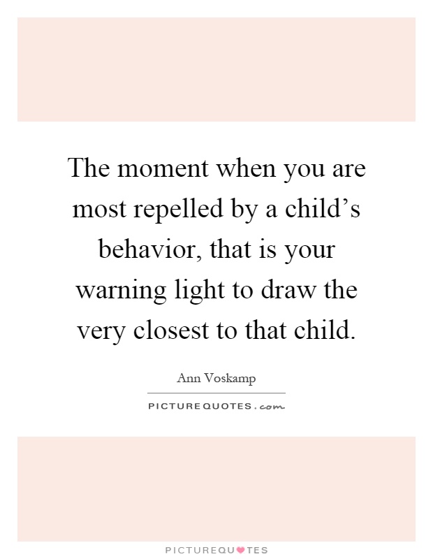 The moment when you are most repelled by a child's behavior, that is your warning light to draw the very closest to that child Picture Quote #1