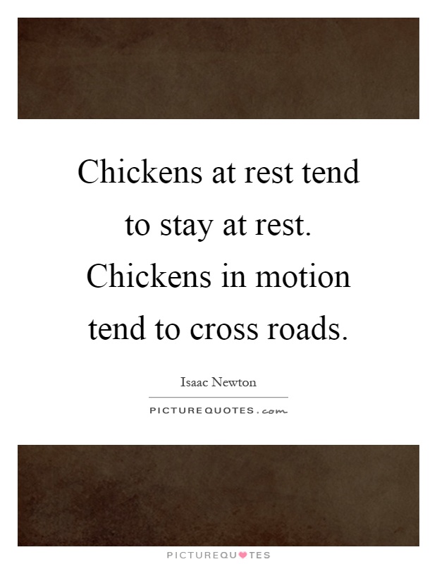 Chickens at rest tend to stay at rest. Chickens in motion tend to cross roads Picture Quote #1