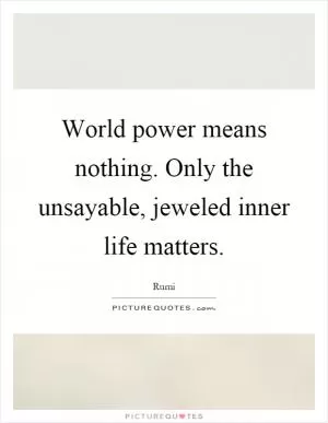 World power means nothing. Only the unsayable, jeweled inner life matters Picture Quote #1