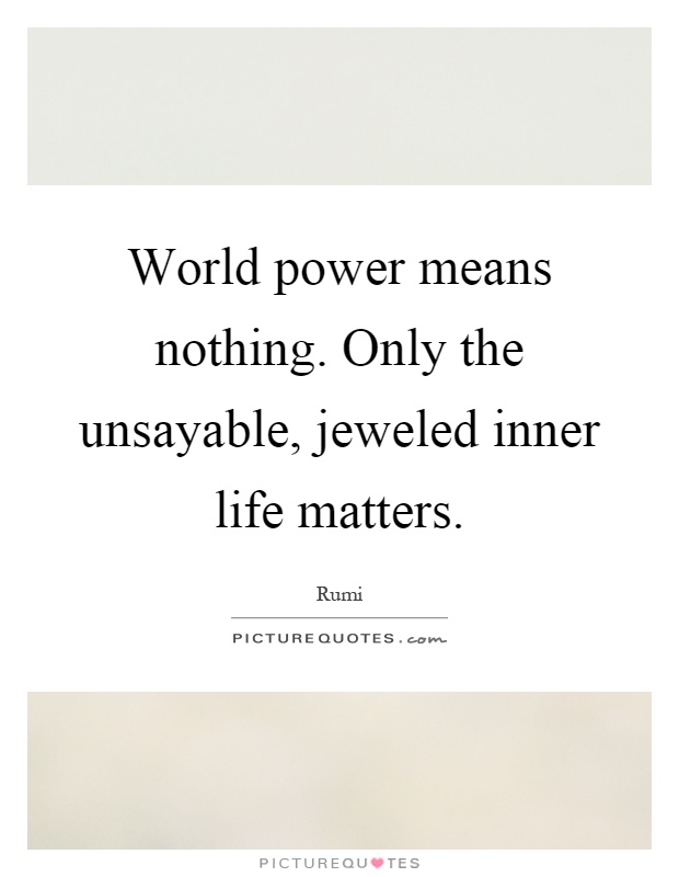 World power means nothing. Only the unsayable, jeweled inner life matters Picture Quote #1