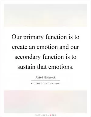 Our primary function is to create an emotion and our secondary function is to sustain that emotions Picture Quote #1