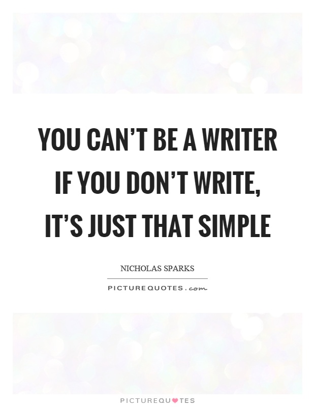 You can't be a writer if you don't write, it's just that simple Picture Quote #1