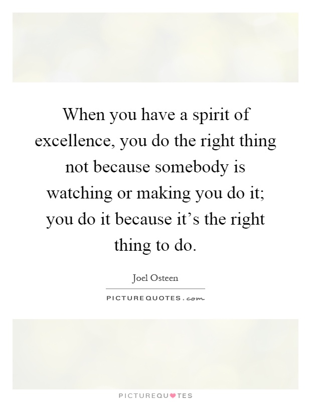 When you have a spirit of excellence, you do the right thing not because somebody is watching or making you do it; you do it because it's the right thing to do Picture Quote #1