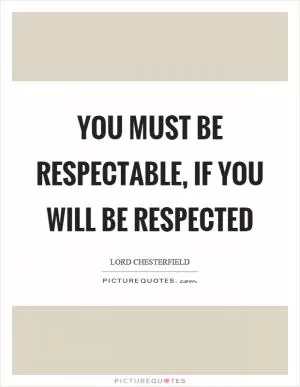 You must be respectable, if you will be respected Picture Quote #1
