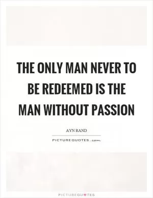 The only man never to be redeemed is the man without passion Picture Quote #1