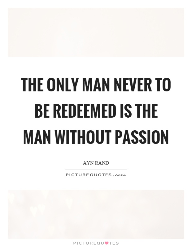 The only man never to be redeemed is the man without passion Picture Quote #1