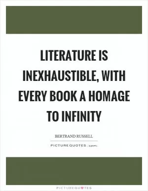 Literature is inexhaustible, with every book a homage to infinity Picture Quote #1