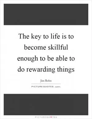 The key to life is to become skillful enough to be able to do rewarding things Picture Quote #1