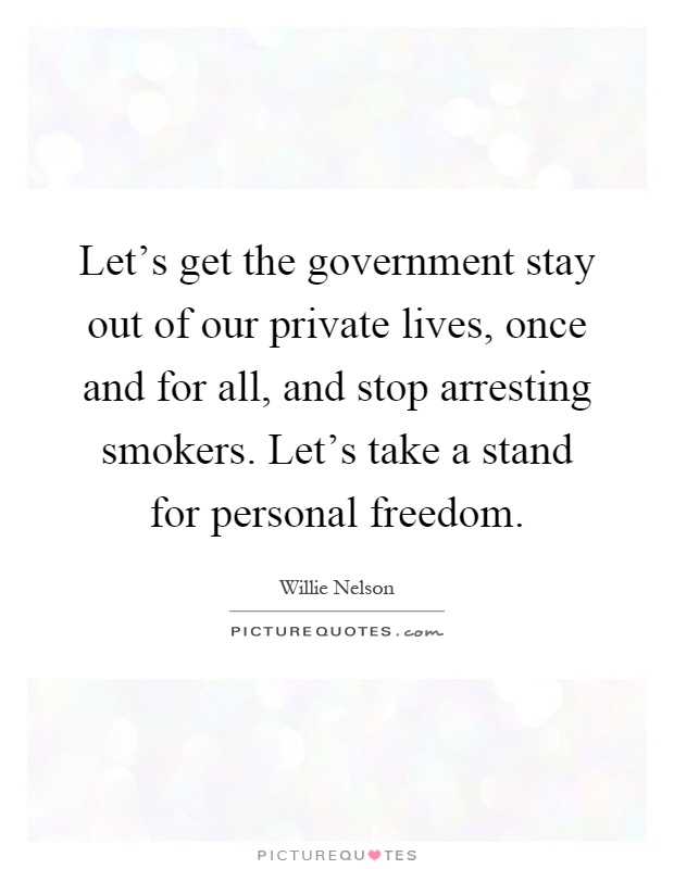 Let's get the government stay out of our private lives, once and for all, and stop arresting smokers. Let's take a stand for personal freedom Picture Quote #1