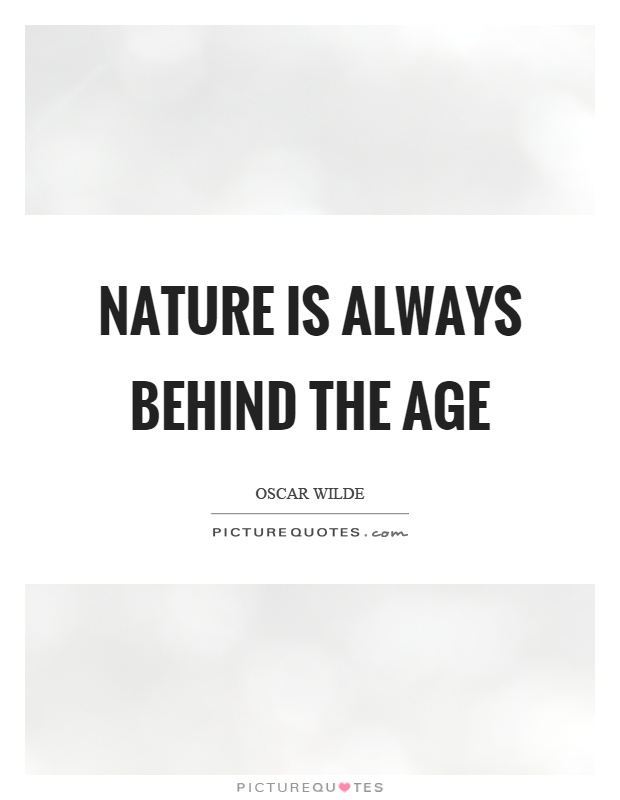 Nature is always behind the age Picture Quote #1