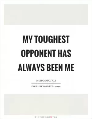 My toughest opponent has always been me Picture Quote #1