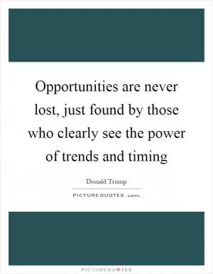 Opportunities are never lost, just found by those who clearly see the power of trends and timing Picture Quote #1