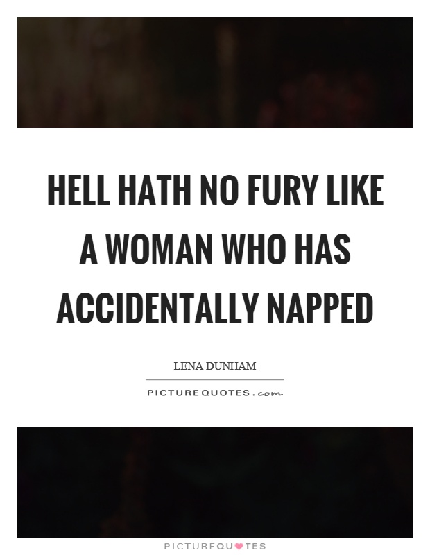 Hell hath no fury like a woman who has accidentally napped Picture Quote #1