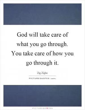 God will take care of what you go through. You take care of how you go through it Picture Quote #1