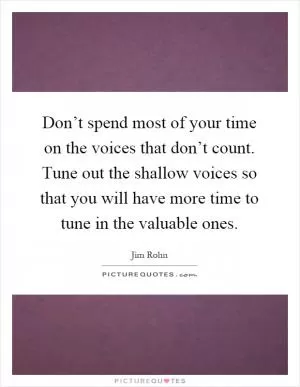 Don’t spend most of your time on the voices that don’t count. Tune out the shallow voices so that you will have more time to tune in the valuable ones Picture Quote #1