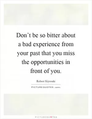 Don’t be so bitter about a bad experience from your past that you miss the opportunities in front of you Picture Quote #1