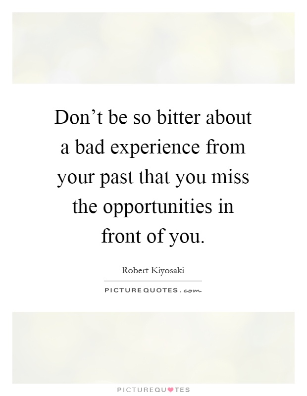 Don't be so bitter about a bad experience from your past that you miss the opportunities in front of you Picture Quote #1