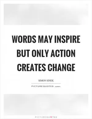 Words may inspire but only action creates change Picture Quote #1