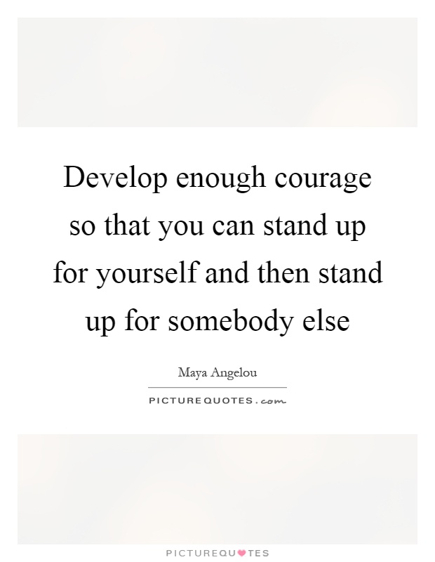 Develop enough courage so that you can stand up for yourself and then stand up for somebody else Picture Quote #1