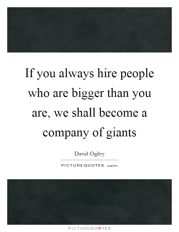 If you always hire people who are bigger than you are, we shall become a company of giants Picture Quote #1