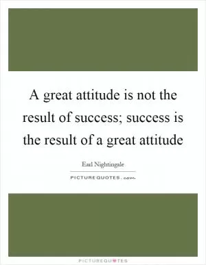 A great attitude is not the result of success; success is the result of a great attitude Picture Quote #1