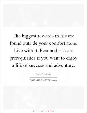 The biggest rewards in life are found outside your comfort zone. Live with it. Fear and risk are prerequisites if you want to enjoy a life of success and adventure Picture Quote #1