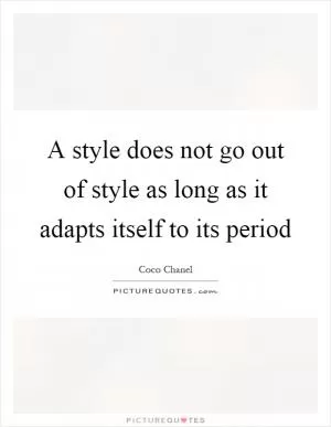 A style does not go out of style as long as it adapts itself to its period Picture Quote #1