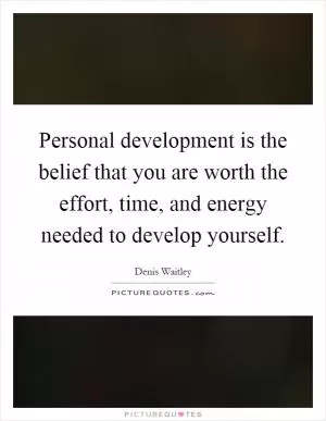 Personal development is the belief that you are worth the effort, time, and energy needed to develop yourself Picture Quote #1
