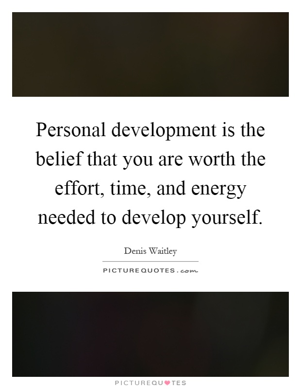 Personal development is the belief that you are worth the effort, time, and energy needed to develop yourself Picture Quote #1