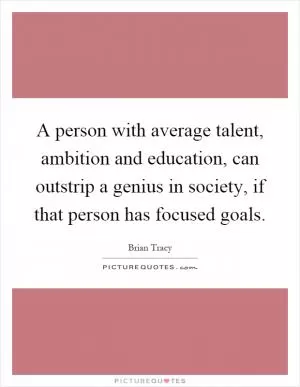 A person with average talent, ambition and education, can outstrip a genius in society, if that person has focused goals Picture Quote #1