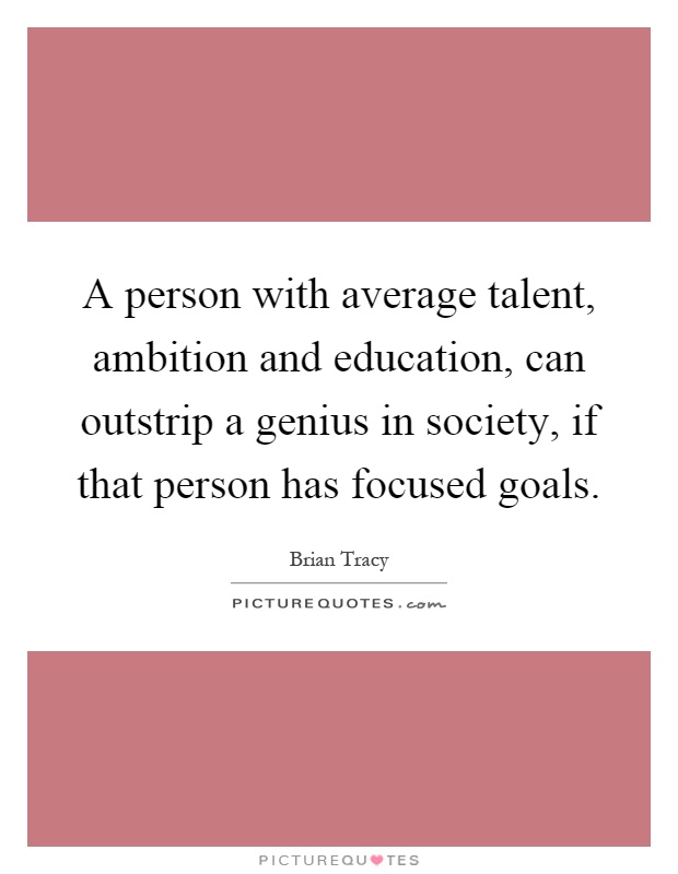 A person with average talent, ambition and education, can outstrip a genius in society, if that person has focused goals Picture Quote #1