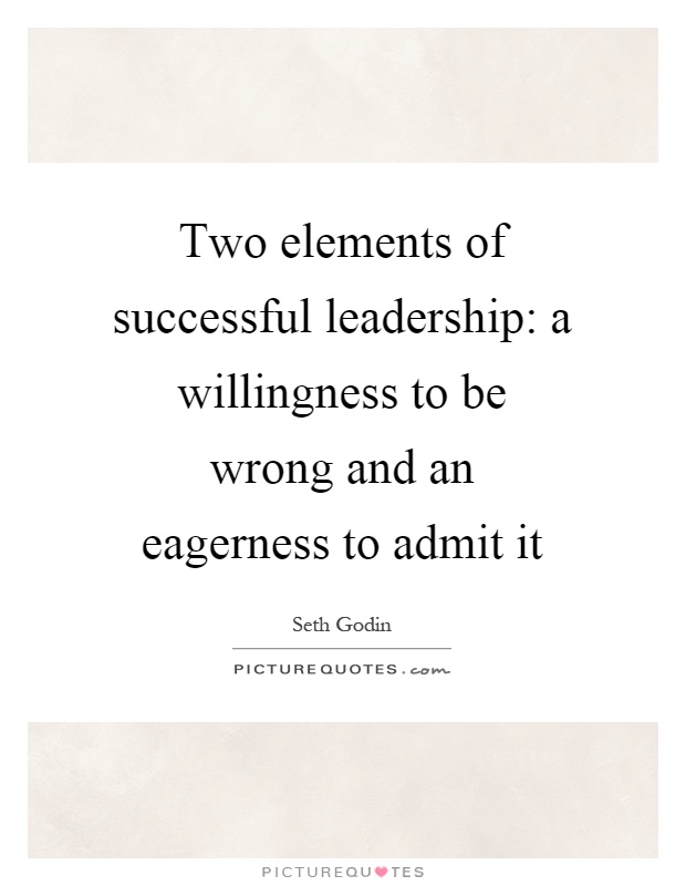 Two elements of successful leadership: a willingness to be wrong and an eagerness to admit it Picture Quote #1