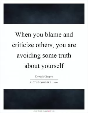When you blame and criticize others, you are avoiding some truth about yourself Picture Quote #1