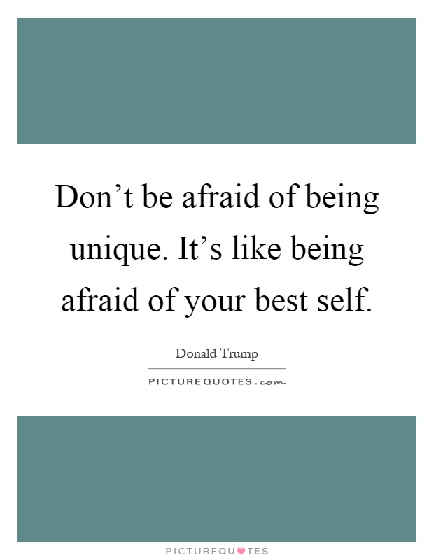 Don't be afraid of being unique. It's like being afraid of your best self Picture Quote #1