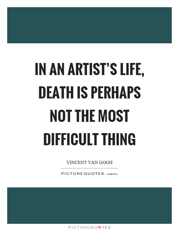 In an artist's life, death is perhaps not the most difficult thing Picture Quote #1