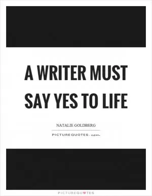 A writer must say yes to life Picture Quote #1