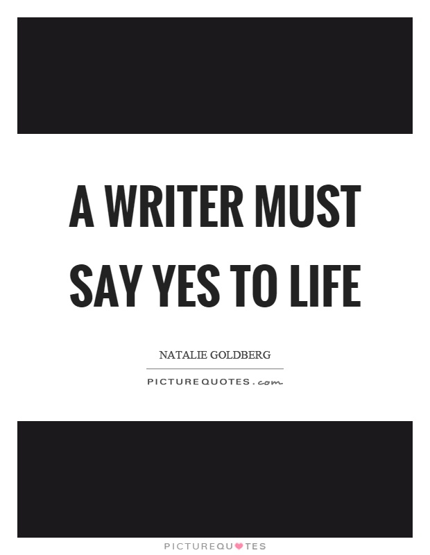 A writer must say yes to life Picture Quote #1