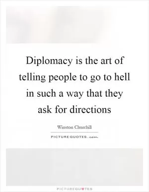 Diplomacy is the art of telling people to go to hell in such a way that they ask for directions Picture Quote #1