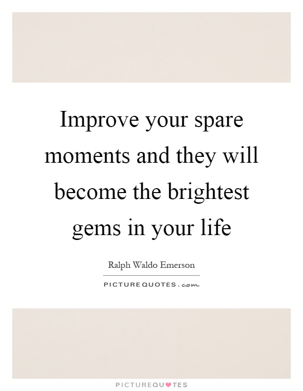 Improve your spare moments and they will become the brightest gems in your life Picture Quote #1