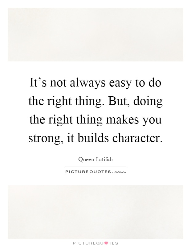 It's not always easy to do the right thing. But, doing the right thing makes you strong, it builds character Picture Quote #1