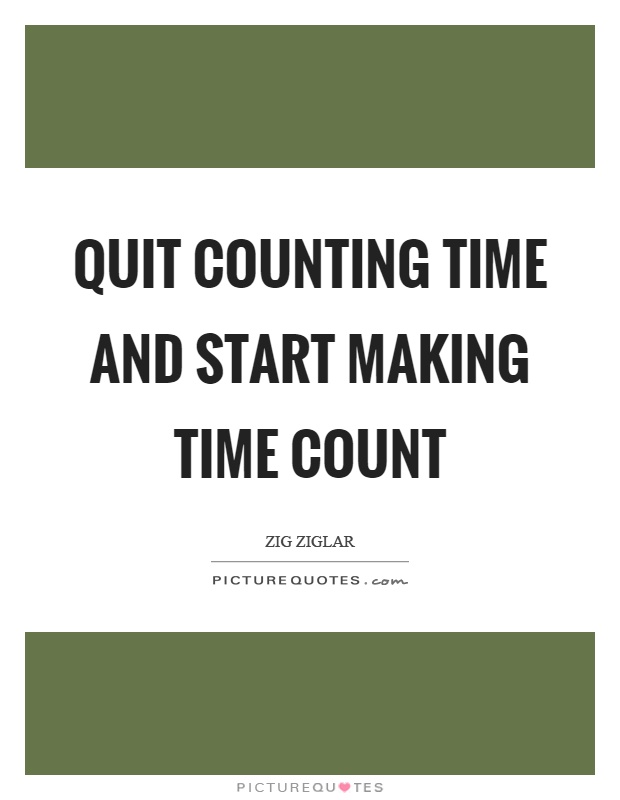 Quit counting time and start making time count Picture Quote #1