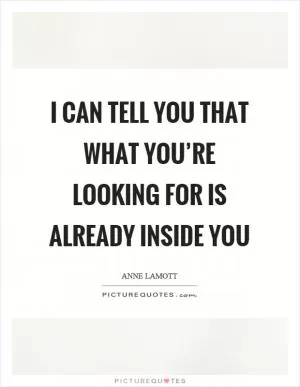 I can tell you that what you’re looking for is already inside you Picture Quote #1