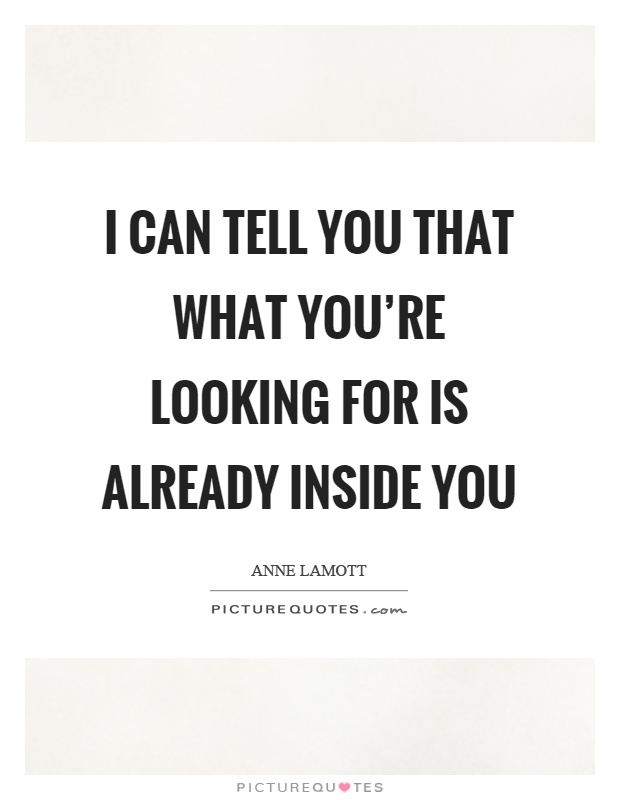 I can tell you that what you're looking for is already inside you Picture Quote #1