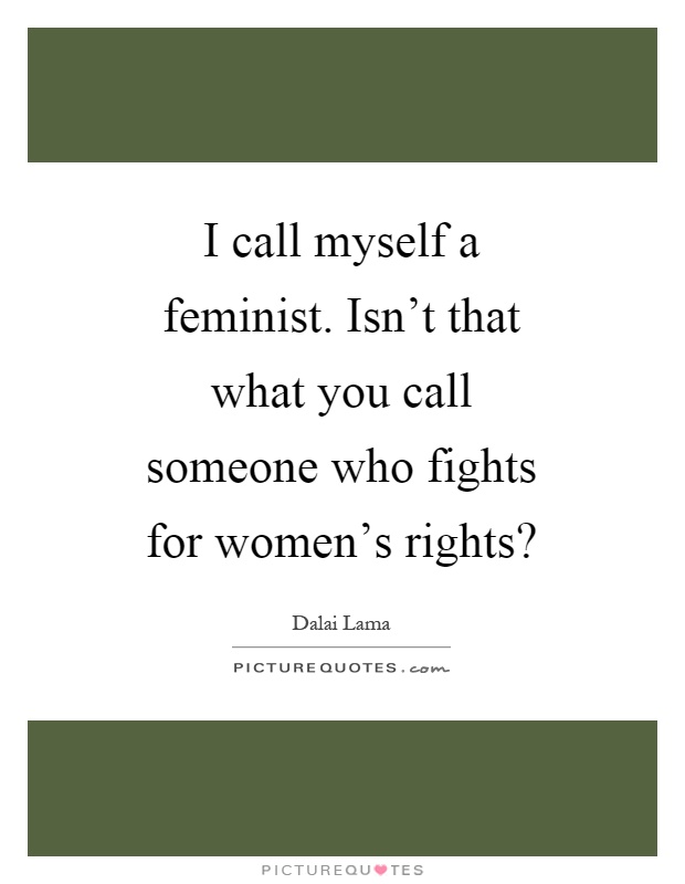 I call myself a feminist. Isn't that what you call someone who fights for women's rights? Picture Quote #1