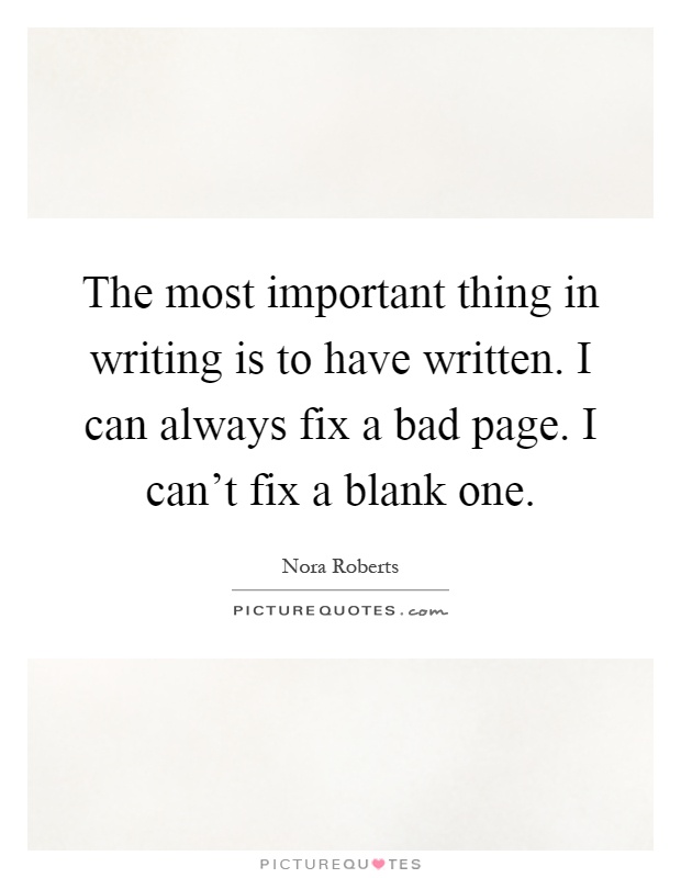 The most important thing in writing is to have written. I can always fix a bad page. I can't fix a blank one Picture Quote #1